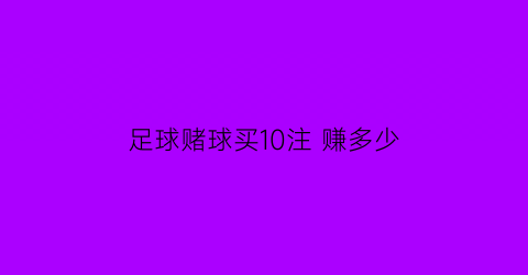 足球赌球买10注赚多少(足球赌注在哪买)